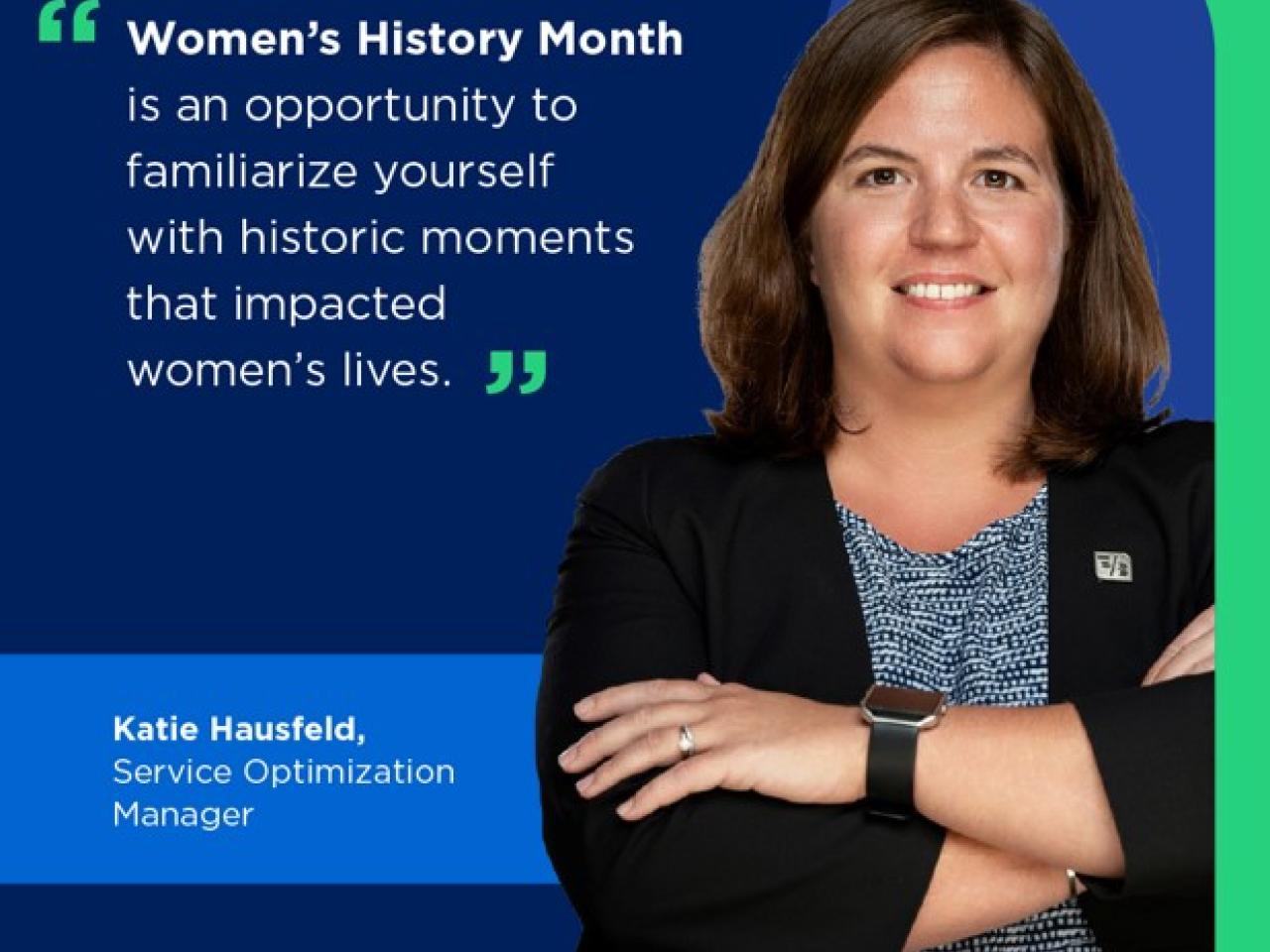 Katie Hausfeld and quote. Women’s History Month is a great opportunity to familiarize yourself with historic moments that impacted women’s lives."