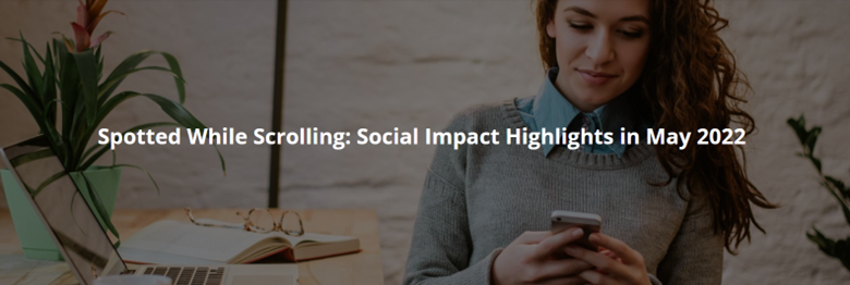 Spotted While Scrolling: Social Impact Highlights in May 2022